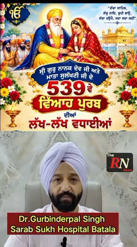 ਡਾ.ਗੁਰਬਿੰਦਰਪਾਲ ਸਿੰਘ,ਸਰਬ ਸੁੱਖ ਹਸਪਤਾਲ ਬਟਾਲਾ ਵੱਲੋਂ ਆਪ ਸਭਨੂੰ ਸ੍ਰੀ ਗੁਰੂ ਨਾਨਕ ਦੇਵ ਜੀ ਅਤੇ ਮਾਤਾ ਸੁਲੱਖਣੀ ਜੀ ਦੇ 539ਵੇਂ ਵਿਆਹ ਪੁਰਬ ਦੀਆਂ ਲੱਖ-ਲੱਖ ਮੁਬਾਰਕਾਂ