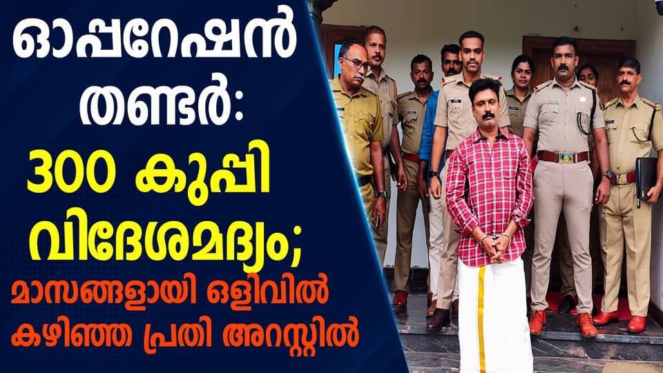 ഓപ്പറേഷൻ തണ്ടർ: 300 കുപ്പി വിദേശമദ്യം; മാസങ്ങളായി ഒളിവിൽ കഴിഞ്ഞ പ്രതി അറസ്റ്റിൽ|PRIME NEWS KERALA