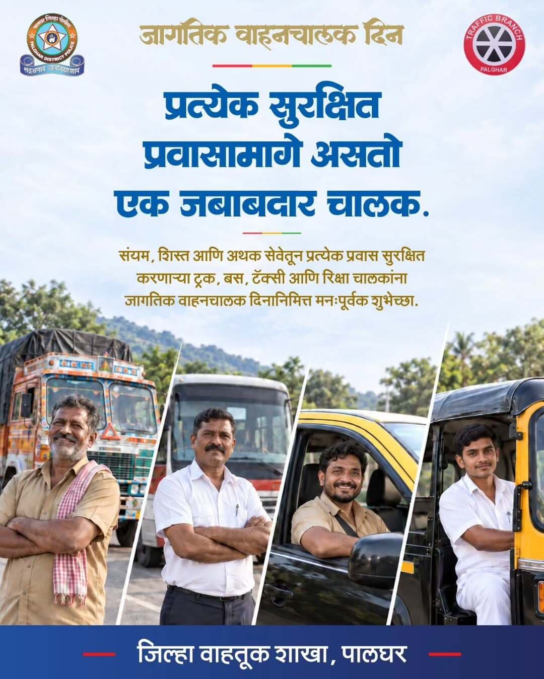 जागतिक वाहनचालक दिनानिमित्त सर्व वाहनचालकांना मनःपूर्वक शुभेच्छा.
प्रवासी आणि माल सुरक्षितपणे गंतव्यस्थानी पोहोचवताना दाखवलेल्या संयम, शिस्त आणि जबाबदारीबद्दल आपले मनापासून अभिनंदन.
वाहतुकीचे नियम पाळूया आणि सुरक्षित प्रवासाला प्राधान्य देऊया.