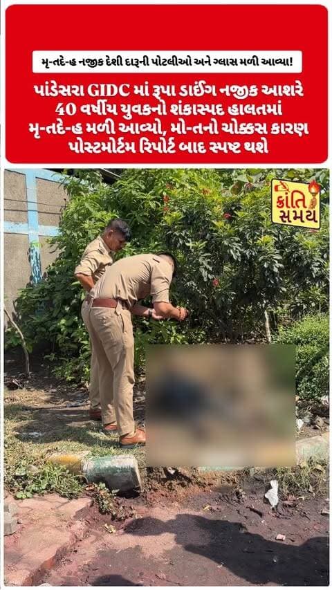 સુરત | પાંડેસરામાં યુવકનો શંકાસ્પદ હાલતમાં મૃ-તદે-હ મળ્યો
- રૂપા ડાઈ નજીક આશરે 40 વર્ષીય યુવકનો મૃતદેહ મળી આવ્યો
- ઘટનાની જાણ થતાં પાંડેસરા પોલીસનો કાફલો સ્થળે પહોંચ્યો
- પોલીસે મૃતદેહનો કબજો લઈ તપાસ શરૂ કરી
- મૃતદેહ નજીક દેશી દારૂની પોટલીઓ અને ગ્લાસ મળી આવ્યા!
- ઘટનાને પગલે મોત અંગે અનેક ચર્ચાઓ શરૂ
- મોતનું ચોક્કસ કારણ પોસ્ટમોર્ટમ રિપોર્ટ બાદ સ્પષ્ટ થશે
#krantisamaynews #krantisamay #surat #pandesara