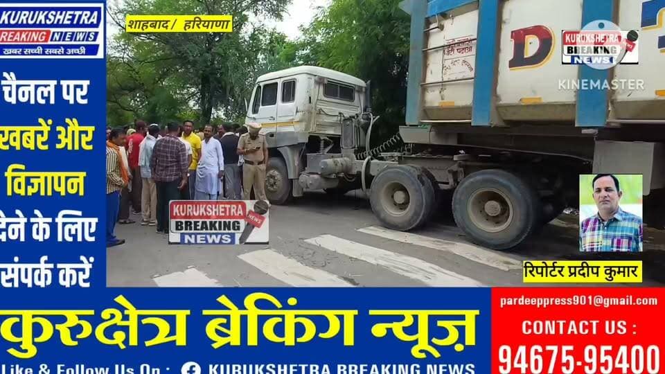 शाहाबाद में तेज रफ्तार डंपर ने 25 वर्षीय युवती को कुचला मौत के बाद परिजनों ने किया सड़क जाम का प्रयास*