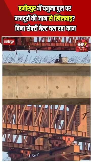 HAMIRPUR UPDATE: यमुना पुल निर्माण में सुरक्षा मानकों की अनदेखी का वीडियो वायरल..!