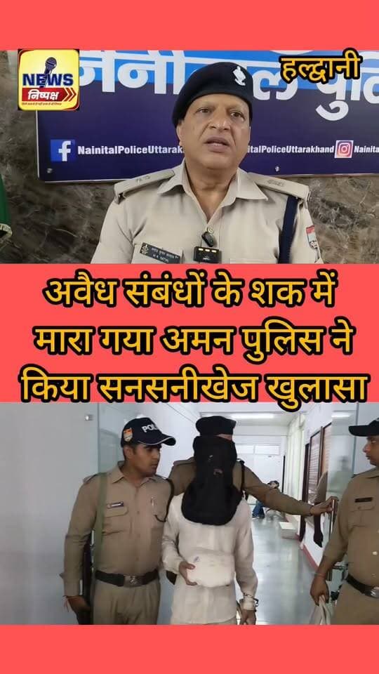 Haldwani:- अवैध संबंधों के शक में मारा गया अमन ठाकुर, पुलिस ने 15 घंटे में किया सनसनीखेज खुलासा....