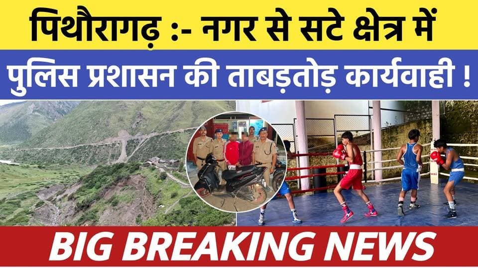 Pithoragarh news :- नगर से सटे क्षेत्र में पुलिस की ताबड़तोड़ कार्यवाही | Soar samachar | Breaking