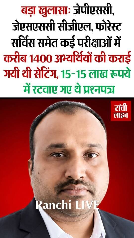 भर्ती घोटाले में बड़ा खुलासा, जेपीएससी, जेएसएससी सीजीएल, फोरेस्ट सर्विस समेत कई परीक्षाओं में करीब 1400 अभ्यर्थियों की कराई गयी थी सेटिंग, 15-15 लाख रूपये में रटवाए गए थे प्रश्नपत्र