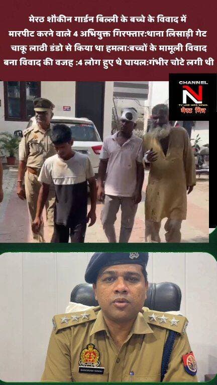 MEERUT LATEST NEWS:मेरठ शौकीन गार्डन लिसाड़ी गेट में मामूली विवाद में लाठी डंडो से मारपीट करने वाले 4 अभियुक गिरफ्तार :बिल्ली के बच्चे को लेकर हुआ था विवाद बच्चों की मामूली लड़ाई में चले थे लाठी डंडे चार लोग गंभीर रूप से हुए थे घायल :बीती रात की घटना पुलिस ने चार आरोपी लिए हिरासत में देखिए खबर आधिकारिक पुष्टि के साथ CHANNEL N TV LIVE WEBNEWS मेरठ मित्र पर