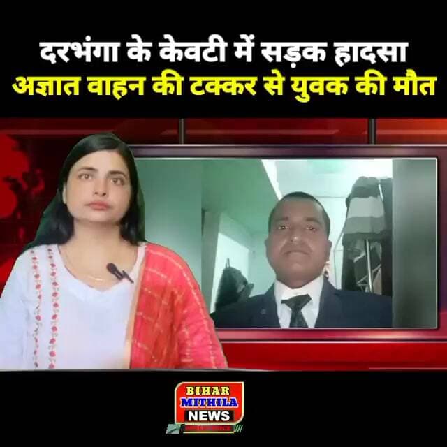 दरभंगा के केवटी में सड़क हादसा, अज्ञात वाहन की टक्कर से युवक की मौत