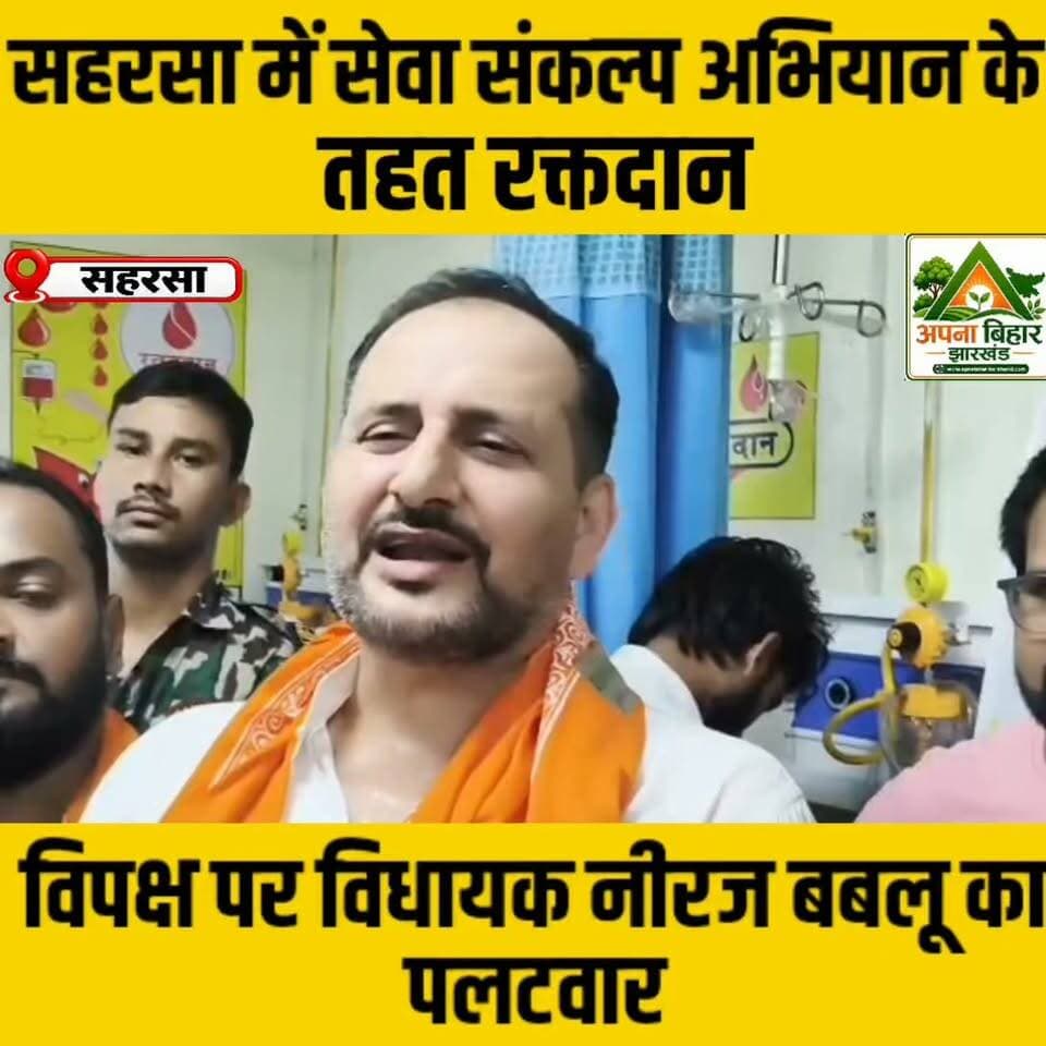 सहरसा में सेवा संकल्प अभियान के तहत रक्तदान, विपक्ष पर विधायक नीरज बबलू का पलटवार