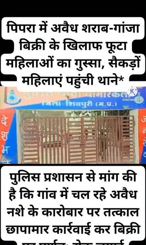 *पिपरा में अवैध शराब-गांजा बिक्री के खिलाफ फूटा महिलाओं का गुस्सा, सैकड़ों महिलाएं पहुंची थाने*
*खनियांधाना।* ग्राम पंचायत पिपरा में अवैध शराब और गांजा बिक्री के विरोध में आज शुक्रवार शाम 4 बजे सैकड़ों महिलाओं ने बामौरकलां थाने का घेराव किया।ग्राम पंचायत की सरपंच श्रीमती रतिबाई आदिवासी के नेतृत्व में महिलाएं, पंचगण और ग्रामीण पैदल मार्च करते हुए थाने पहुंची और थाना प्रभारी को लिखित आवेदन सौंपा। आवेदन में बताया गया कि गांव में लंबे समय से कथित रूप से अवैध जहरीली शराब और गांजे की खुलेआम बिक्री हो रही है। सरपंच ने बताया कि जहरीली शराब के सेवन से गांव में कई लोगों की तबीयत बिगड़ी है और कुछ मौतों की भी आशंका जताई जा रही है। नशे के कारण गांव के युवा बर्बाद हो रहे हैं और आए दिन झगड़े-फसाद हो रहे हैं, जिससे महिलाओं और बच्चों में दहशत है।महिलाओं ने पुलिस प्रशासन से मांग की है कि गांव में चल रहे अवैध नशे के कारोबार पर तत्काल छापामार कार्रवाई कर बिक्री पर पूर्णतः रोक लगाई जाए और दोषियों के खिलाफ सख्त कानूनी कार्रवाई की जाए ताकि ग्रामीणों को सुरक्षित माहौल मिल सके।पुलिस ने मामले को गंभीरता से लेते हुए जांच कर शीघ्र कार्रवाई का आश्वासन दिया है।