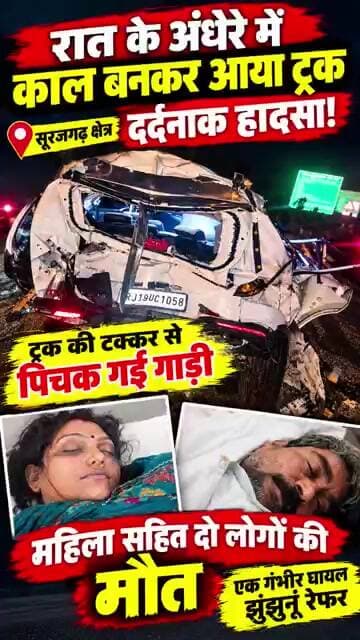 रात के अंधेरे में काल बनकर आया ट्रक, टक्कर से पिचक गई गाड़ी, महिला सहित दो की मौत! #surajgarh #gudha