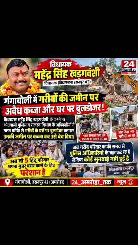 24_अमरोहा_न्यूज
विधायक महेंद्र सिंह खड़गवंशी
विधायक (विधानसभा हसनपुर 42)
के गांव गंगाचोली में गरीब रिक्शा चला के अपना पेट परिवार का पेट पालने वाले गरीब परिवार से अवैध रूप से जमीन छीन के उनके घर तुड़वाकर
कब्जा कर जमीन बेच दी जिसमें कोतवाली पुलिस व राजस्व विभाग के अधिकारियों पर इल्ज़ाम लगाया गया कि विधायक महेंद्र सिंह खड़गवंशी के कहने पर इन्होंने गलत तरीके से गरीबों के घरों पर बुलडोजर चलाया गया
अब वो 5 हिंदू परिवार अपना गुजर बसर करने के लिए परेशान है अब गरीब परिवार काफी समय से पुलिस अधिकारियों के चक्र काट रहा है लेकिन कोई सुनवाई नहीं हुई है
# 24_अमरोहा_तक
#vairal
#एबीपीन्यूज