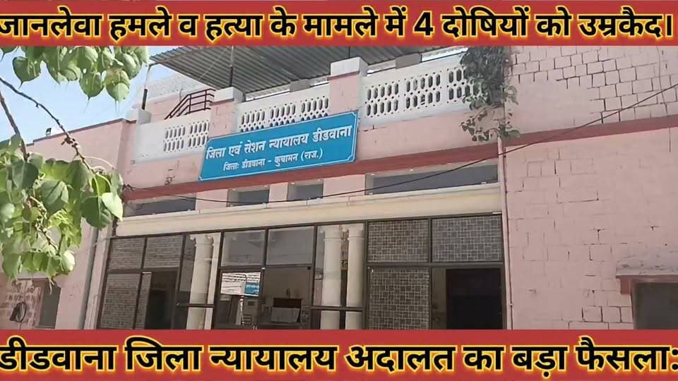 डीडवाना जिला न्यायालय अदालत का बड़ा फैसला: जानलेवा हमले व हत्या के मामले में 4 दोषियों को उम्रकैद