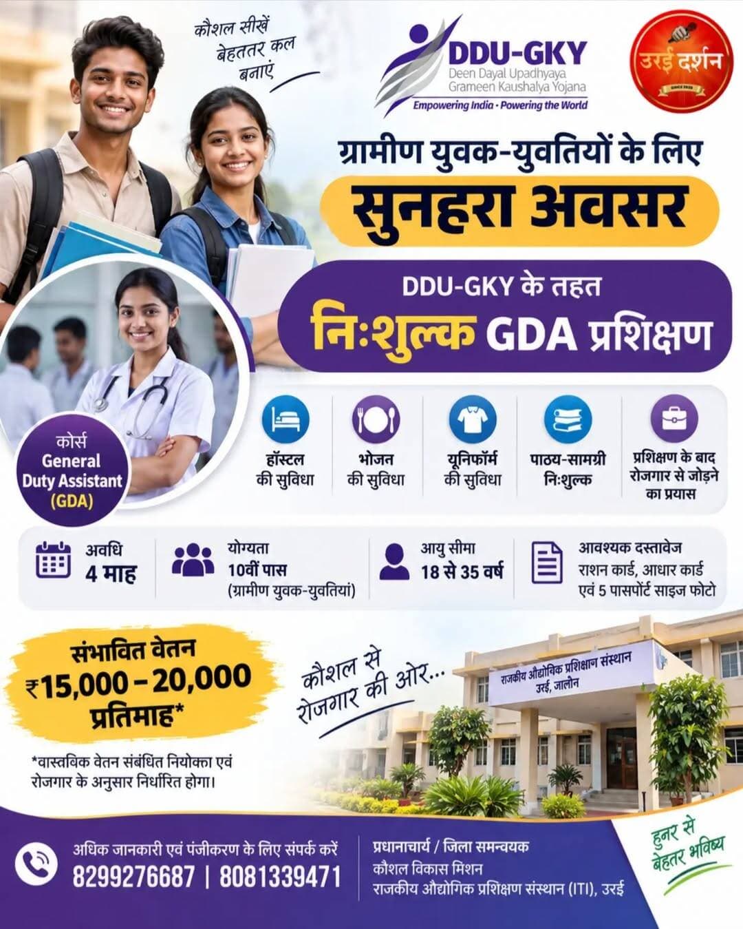 ग्रामीण युवक-युवतियों के लिए सुनहरा अवसर, DDU-GKY के तहत निःशुल्क GDA प्रशिक्षण शुरू
4 माह के प्रशिक्षण में हॉस्टल, भोजन, यूनिफॉर्म व पाठ्य-सामग्री की सुविधा; प्रशिक्षण के बाद रोजगार से जोड़ने का प्रयास
उरई/जालौन: प्रिंसिपल आईटीआई एमएस भारती ने बताया कि जनपद के ग्रामीण क्षेत्र के युवक-युवतियों को कौशल विकास एवं रोजगार से जोड़ने के उद्देश्य से दीन दयाल उपाध्याय ग्रामीण कौशल्य योजना (DDU-GKY) के अंतर्गत राजकीय औद्योगिक प्रशिक्षण संस्थान (ITI), उरई में जनरल ड्यूटी असिस्टेंट (GDA) का निःशुल्क प्रशिक्षण कार्यक्रम संचालित किया जा रहा है। चार माह की अवधि वाले इस प्रशिक्षण कार्यक्रम में अभ्यर्थियों को रोजगारपरक कौशल के साथ विभिन्न आवश्यक व्यावसायिक दक्षताओं का प्रशिक्षण प्रदान किया जाएगा।
प्रशिक्षण कार्यक्रम में अभ्यर्थियों को निःशुल्क प्रशिक्षण, यूनिफॉर्म, पाठ्य-सामग्री, आवास एवं भोजन की सुविधा उपलब्ध कराई जाएगी। इसके साथ ही कम्प्यूटर एवं अंग्रेजी भाषा की कक्षाओं, सॉफ्ट स्किल्स प्रशिक्षण तथा भारत सरकार द्वारा मान्यता प्राप्त प्रमाण-पत्र की सुविधा भी मिलेगी। प्रशिक्षणार्थियों एवं उनके माता-पिता के लिए काउंसलिंग की व्यवस्था के साथ प्रशिक्षण पूर्ण होने के बाद रोजगार के अवसरों से जोड़ने हेतु भी सहयोग प्रदान किया जाएगा। इस प्रशिक्षण के लिए 18 से 35 वर्ष की आयु के ग्रामीण युवक-युवतियां, जिन्होंने न्यूनतम हाईस्कूल (10वीं) उत्तीर्ण की हो, पात्र होंगे।
आवेदन के लिए राशन कार्ड, आधार कार्ड तथा पांच पासपोर्ट साइज फोटो आवश्यक हैं। प्रशिक्षण पूर्ण करने के बाद संभावित रूप से 15,000 से 20,000 प्रतिमाह तक के रोजगार अवसर उपलब्ध हो सकते हैं, हालांकि वास्तविक वेतन संबंधित नियोक्ता एवं रोजगार के अनुसार निर्धारित होगा।राजकीय औद्योगिक प्रशिक्षण संस्थान, उरई की ओर से जनपद के पात्र ग्रामीण युवक-युवतियों से अपील की गई है कि वे इस निःशुल्क कौशल प्रशिक्षण कार्यक्रम का लाभ उठाकर अपने हुनर को निखारें और रोजगार के बेहतर अवसरों की दिशा में आगे बढ़ें। अधिक जानकारी एवं पंजीकरण के लिए प्रधानाचार्य/जिला समन्वयक, कौशल विकास मिशन, राजकीय औद्योगिक प्रशिक्षण संस्थान (ITI), उरई से संपर्क किया जा सकता है। संपर्क नंबर 8299276687 एवं 8081339471 हैं।