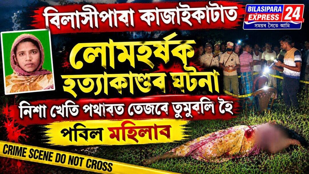 বিলাসীপাৰাৰ কাজাইকাটা ষষ্ট খণ্ড গাওঁত সংঘটিত হয় এক লোমহৰ্ষক হত্যা কাণ্ড।
👉নিশা খেতি পথাৰত তেজৰে তুমুৰলি হৈ পৰি থকা অৱস্থাত মহিলাৰ মৃতদেহ উদ্ধাৰ।
👉মুৰত চোকা অস্ত্ৰৰে ঘপিয়াই হত্যা কৰাৰ সন্দেহ প্ৰত্যক্ষ দৰ্শীৰ।