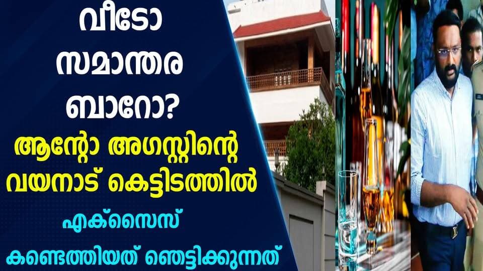 വീടോ സമാന്തര ബാറോ? ആന്റോ അഗസ്റ്റിന്റെ വയനാട് കെട്ടിടത്തിൽ എക്സൈസ് കണ്ടെത്തിയത് ഞെട്ടിക്കുന്നത്
