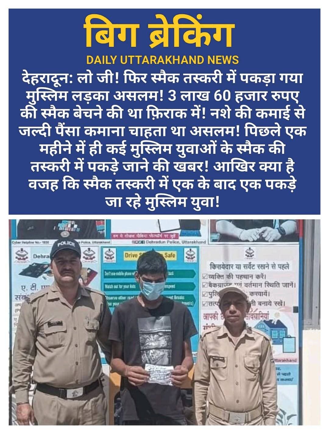 <nis:link nis:type=tag nis:id=देहरादून: nis:value=देहरादून: nis:enabled=true nis:link/> लो जी! फिर स्मैक तस्करी में पकड़ा गया मुस्लिम लड़का असलम! 3 लाख 60 हजार रुपए की <nis:link nis:type=tag nis:id=स्मैक nis:value=स्मैक nis:enabled=true nis:link/> बेचने की था फ़िराक में! नशे की कमाई से जल्दी <nis:link nis:type=tag nis:id=पैंसा nis:value=पैंसा nis:enabled=true nis:link/> कमाना चाहता था असलम! पिछले एक महीने में ही कई मुस्लिम युवाओं के स्मैक की तस्करी में पकड़े जाने की खबर! आखिर क्या है वजह कि स्मैक तस्करी में एक के बाद एक पकड़े जा रहे मुस्लिम युवा!
<nis:link nis:type=tag nis:id=कोतवाली nis:value=कोतवाली nis:enabled=true nis:link/> <nis:link nis:type=tag nis:id=पटेलनगर nis:value=पटेलनगर nis:enabled=true nis:link/> पर गठित <nis:link nis:type=tag nis:id=पुलिस nis:value=पुलिस nis:enabled=true nis:link/> टीम द्वारा दिनांक: 19/09/26 को चेकिंग के दौरान 01 नशा तस्कर 1- असलम को 12.19 ग्राम अवैध <nis:link nis:type=tag nis:id=स्मैक nis:value=स्मैक nis:enabled=true nis:link/> के साथ पटेल नगर क्षेत्र से गिरफ्तार किया गया। अभियुक्त के विरुद्ध कोतवाली पटेल नगर पर एनडीपीएस एक्ट के तहत अभियोग पंजीकृत किया गया।
<nis:link nis:type=tag nis:id=अभियुक्त nis:value=अभियुक्त nis:enabled=true nis:link/> से <nis:link nis:type=tag nis:id=पूछताछ nis:value=पूछताछ nis:enabled=true nis:link/> में उसके द्वारा बताया गया कि जल्दी पैसा कमाने के लालच में वह <nis:link nis:type=tag nis:id=मादक nis:value=मादक nis:enabled=true nis:link/> पदार्थों की <nis:link nis:type=tag nis:id=तस्करी nis:value=तस्करी nis:enabled=true nis:link/> में लिप्त हो गया था तथा उक्त स्मैक को वह थोड़ी थोड़ी मात्रा में नशे के आदी स्थानीय व्यक्तियों को ऊंचे दामों में बेचकर मोटा मुनाफा कमाने के फिराक में था।
नाम पता गिरफ्तार अभियुक्त
<nis:link nis:type=tag nis:id=असलम nis:value=असलम nis:enabled=true nis:link/> पुत्र फारूक निवासी <nis:link nis:type=tag nis:id=तुन्तोवाला, nis:value=तुन्तोवाला, nis:enabled=true nis:link/> <nis:link nis:type=tag nis:id=मेहूवाला, nis:value=मेहूवाला, nis:enabled=true nis:link/> कोतवाली पटेल नगर, उम्र- 28 वर्ष
बरामदगी:-
1- 12.19 ग्राम अवैध स्मैक *(अनुमानित कीमत <nis:link nis:type=tag nis:id=03लाख nis:value=03लाख nis:enabled=true nis:link/> <nis:link nis:type=tag nis:id=60हज़ार nis:value=60हज़ार nis:enabled=true nis:link/> रु० )
<nis:link nis:type=tag nis:id=पुलिसटीम:- nis:value=पुलिसटीम:- nis:enabled=true nis:link/>
1- उ०नि० <nis:link nis:type=tag nis:id=जयवीर nis:value=जयवीर nis:enabled=true nis:link/> <nis:link nis:type=tag nis:id=सिंह, nis:value=सिंह, nis:enabled=true nis:link/> चौकी प्रभारी <nis:link nis:type=tag nis:id=आईएसबीटी nis:value=आईएसबीटी nis:enabled=true nis:link/>
2- कां० <nis:link nis:type=tag nis:id=संदीप nis:value=संदीप nis:enabled=true nis:link/>
3- कां० <nis:link nis:type=tag nis:id=पंकज nis:value=पंकज nis:enabled=true nis:link/>