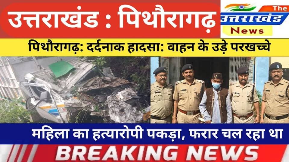 उत्तराखंड। पिथौरागढ़: दर्दनाक हादसा: वाहन के उड़े परखच्चे। महिला का हत्यारोपी पकड़ा।