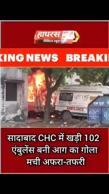 सादाबाद CHC में खड़ी 102 एंबुलेंस बनी आग का गोला मची अफरा-तफरी