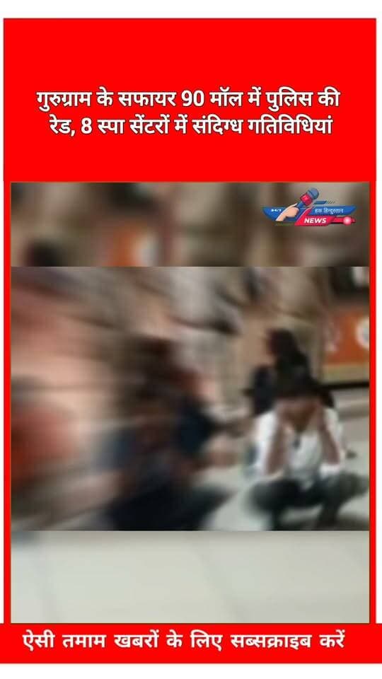 गुरुग्राम के सफायर 90 मॉल में पुलिस की रेड, 8 स्पा सेंटरों में संदिग्ध गतिविधियां