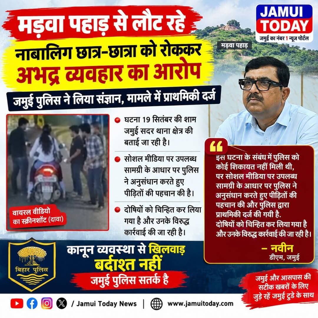 "यह घटना जमुई जिले के जमुई सदर थाना क्षेत्र में 19 सितंबर के शाम की है। इस घटना के संबंध मे पुलिस को कोई शिकायत नहीं मिली थी पर सोशल मीडिया पर उपलब्ध सामग्री के आधार पर पुलिस ने अनुसंधान करते हुए पीड़ितों की पहचान की और पुलिस द्वारा प्राथमिकी दर्ज की गयी है. *दोषियों को चिन्हित कर लिया गया है* और उनके विरुध्द कार्रवाई की जा रही है।"
नवीन, डीएम जमुई
