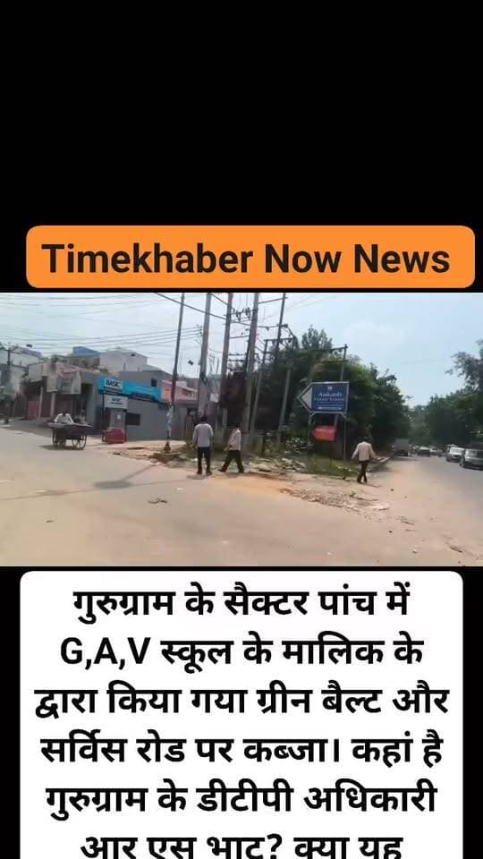 स्थानीय निवासियों ने गुरुग्राम के सैक्टर पांच में G,A,V स्कूल के मालिक के द्वारा ग्रीन बैल्ट और सर्विस रोड पर कब्जा करने के लगाऐ आरोप। कहां है गुरुग्राम के डीटीपी अधिकारी आर एस भाट? क्या यह अतिक्रमण डीटीपी अधिकारी की नजर में अतिक्रमण नहीं?