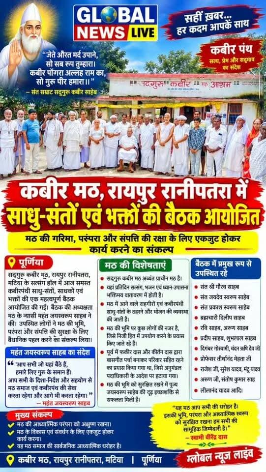 कबीर मठ,रायपुर रानीपतरा में साधु-सतों एवं भक्तों की बैठक आयोजित
पूर्णिया। सद्गुरु कबीर मठ रायपुर रानीपतरा, मटिया के सत्संग हॉल में आज समस्त कबीरपंथी साधु-संतों, साधकों एवं भक्तों की एक महत्वपूर्ण बैठक आयोजित की गई। बैठक की अध्यक्षता सद्गुरु कबीर मठ,रायपुर,रानीपतरा के न्यासी महंत जयस्वरूप साहब ने की।
बैठक में उपस्थित साधु-संतों एवं भक्तों ने बीते दिनों कुछ लोगों द्वारा मठ के विरुद्ध की गई कथित साजिशों पर चिंता व्यक्त की। उपस्थित लोगों ने ऐसी गतिविधियों को कबीरपंथ एवं मठ की परंपरा के हितों के विरुद्ध बताते हुए मठ की गरिमा, परंपरा एवं संपत्ति की रक्षा के लिए सभी आवश्यक वैधानिक पहल किए जाने का संकल्प लिया। इस दिशा में नेतृत्व करने के लिए साधु-संतों एवं भक्तों ने महंत जयस्वरूप साहब से आग्रह किया।
अपने संबोधन में महंत जयस्वरूप साहब ने संत सम्राट सद्गुरु कबीर साहब के शब्दों—
“जेते औरत मर्द उपाने, सो सब रूप तुम्हारा।
कबीर पोंगरा अल्लह राम का,सो गुरु पीर हमारा॥”
का स्मरण करते हुए सभी जीवों की तात्विक एकता और सद्भाव का संदेश दिया।
उन्होंने कहा कि “आप सभी जो यहां बैठे हैं, हमारे लिए गुरु के समान हैं। आप सभी के दिशा-निर्देश और सहयोग से सद्गुरु कबीर मठ रायपुर रानीपतरा अपनी शक्ति और सामर्थ्य के अनुसार समाज एवं कबीरपंथ की सेवा कर रहा है और आगे भी करता रहेगा।”
स्वामी वीरेंद्र दास ने बताया कि सद्गुरु कबीर मठ रायपुर मटिया अत्यंत प्राचीन मठ है। पूज्य गुरुदेव जयस्वरूप साहेब लंबे समय से इसके न्यासी महंत के रूप में व्यवस्था संभाल रहे हैं। उनके अनुसार, बिहार राज्य धार्मिक न्यास बोर्ड द्वारा उन्हें न्यासी महंत घोषित किया गया है। मठ में प्रतिदिन संत सम्राट कबीर साहेब की उपासना-विधि के अनुसार सत्संग, भजन एवं ध्यान-उपासना भक्तिमय वातावरण में होती है।
स्वामी वीरेंद्र दास ने कहा कि सद्गुरुदेव आचार्य धर्मस्वरूप साहेब की प्रेरणा और भक्त समाज के सहयोग से यह मठ निरंतर विकास की ओर अग्रसर हुआ है। कभी घास-फूस की छोटी-सी झोपड़ी के रूप में रहा यह स्थान आज धीरे-धीरे एक प्रमुख आध्यात्मिक केंद्र के रूप में भी विकसित हो रहा है। यहां आने वाले राहगीरों तथा कबीरपंथी साधु-संतों के ठहरने और भोजन की व्यवस्था भी की जाती है।
मठ की भूमि के संबंध में उन्होंने आरोप लगाया कि कुछ लोगों की लंबे समय से इस जमीन पर नजर रही है तथा भूमि को निजी हित में उपयोग करने के प्रयास किए जाते रहे हैं। उन्होंने कहा कि मठ की भूमि से संबंधित विभिन्न प्रकार के दस्तावेज, रजिस्ट्री, दाखिल-खारिज एवं एग्रीमेंट के प्रयासों की जानकारी सामने आती रही है।
उन्होंने पूर्व के एक मामले का उल्लेख करते हुए कहा कि फकीर दास और कीर्तन दास द्वारा बासगीत पर्चा बनाकर परिवार के साथ मठ परिसर में रहने का प्रयास किया गया था। उनके अनुसार, अनुमंडल पदाधिकारी के आदेश पर सरकारी मजिस्ट्रेट की उपस्थिति में उन्हें वहां से हटाया गया।
स्वामी वीरेंद्र दास ने कहा कि पूज्य जयस्वरूप साहेब की दृढ़ इच्छाशक्ति के कारण मठ की भूमि को सुरक्षित रखने में सफलता मिली है। उन्होंने आरोप लगाया कि कुछ तत्वों द्वारा मठ एवं विद्यालय को लेकर भ्रम की स्थिति उत्पन्न करने और साधु-संतों तथा आम जनता को प्रभावित करने के प्रयास किए जा रहे हैं।
उन्होंने कहा कि मठ एवं विद्यालय के हितैषी होने का दावा करने वाले लोगों को भी अपने पूर्व के कार्यों और भूमिका के संबंध में समाज के सामने स्थिति स्पष्ट करनी चाहिए। उन्होंने यह भी आरोप लगाया कि पूर्व में दूषित वातावरण बनाने के प्रयासों में बाहरी तत्वों के आर्थिक सहयोग की जानकारी उन्हें मिली है।
स्वामी वीरेंद्र के अनुसार मठ किसी एक व्यक्ति का नहीं, बल्कि समाज की सार्वजनिक आध्यात्मिक धरोहर है।
उन्होंने कहा कि पूज्य जयस्वरूप साहेब आजीवन ब्रह्मचर्यव्रत का पालन करते हुए मठ की सेवा कर रहे हैं और उनका अपना कोई पारिवारिक उत्तराधिकारी नहीं है। उनके शरीरांत के बाद किसी योग्य कबीरपंथी साधु द्वारा मठ की व्यवस्था संभाली जा सकती है।
उन्होंने अंत में कहा कि “यह मठ आप सभी की धरोहर है। इसकी भूमि, परंपरा और आध्यात्मिक स्वरूप को सुरक्षित रखना हम सभी की सामूहिक जिम्मेदारी है।”
बैठक में उपस्थित साधु-संतों एवं भक्तों मैं मुख्य रूप से संत श्री गौरव साहब, संत जयदेव स्वरूप साहेब, संत प्रकाश स्वरूप साहेब, ब्रह्मचारी दिलीप साहब, रवि साहब, अरुण साहब, प्रदीप साहब, शुभलाल साहब, दिगंबर गोस्वामी, चंदन ऋषि देव जी,प्रोफेसर तीर्थानंद मेहता जी, राजेश जी,सुरेश यादव,मंटू यादव,अरुण जी संतोष कुमार साह, लीलानंद यादव ने मठ की आध्यात्मिक परंपरा को अक्षुण्ण रखने तथा उसके विकास एवं संवर्धन के लिए एकजुट होकर कार्य करने का संकल्प व्यक्त किया।