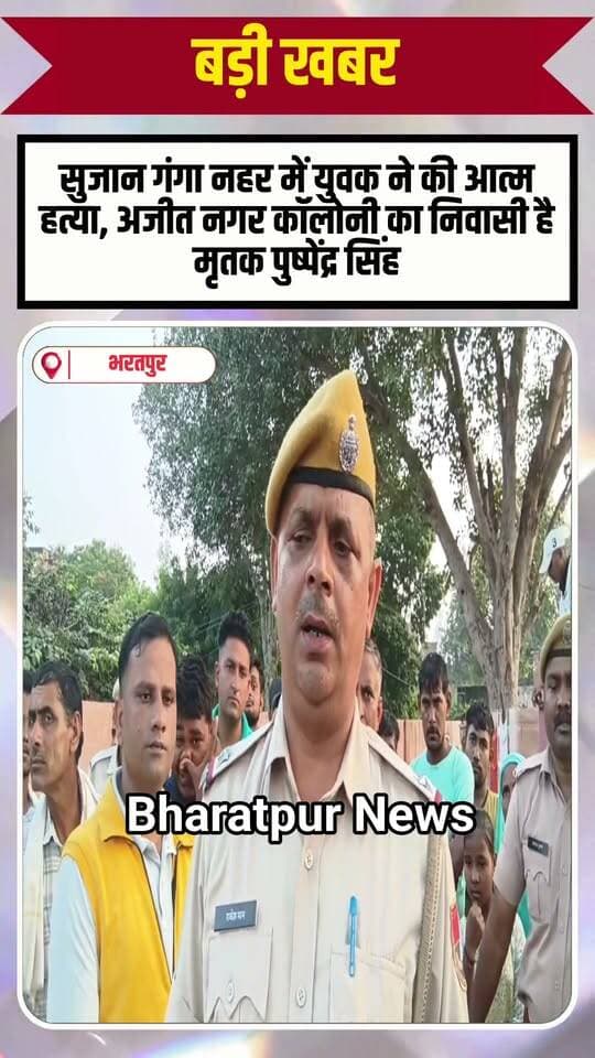 भरतपुर - सुजान गंगा नहर में युवक ने की आत्म हत्या, अजीत नगर कॉलोनी का निवासी है मृतक पुष्पेंद्र सिंह