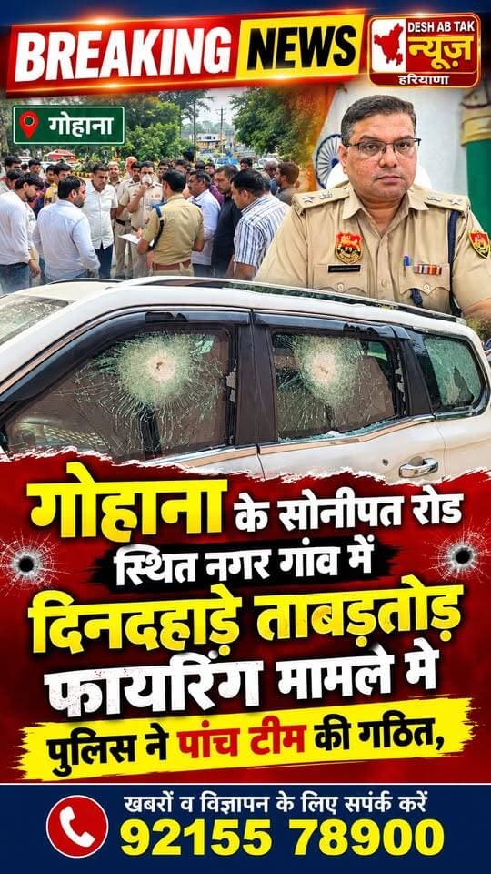 गोहाना के सोनीपत रोड स्थित नगर गांव में दिनदहाड़े ताबड़तोड़ फायरिंग मामले मे पुलिस ने पांच टीम की गठित,
