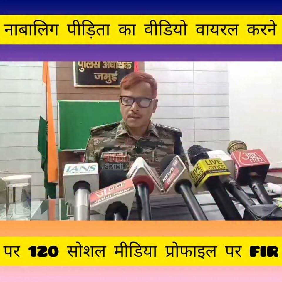 जमुई कांड: नाबालिग पीड़िता का वीडियो वायरल करने पर 120 सोशल मीडिया प्रोफाइल पर FIR