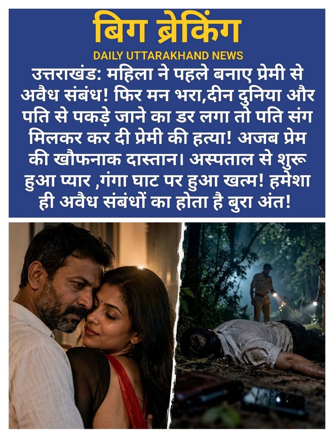 उत्तराखंड: <nis:link nis:type=tag nis:id=महिला nis:value=महिला nis:enabled=true nis:link/> ने पहले बनाए <nis:link nis:type=tag nis:id=प्रेमी nis:value=प्रेमी nis:enabled=true nis:link/> से <nis:link nis:type=tag nis:id=अवैध nis:value=अवैध nis:enabled=true nis:link/> <nis:link nis:type=tag nis:id=संबंध! nis:value=संबंध! nis:enabled=true nis:link/> फिर मन भरा,दीन दुनिया और <nis:link nis:type=tag nis:id=पति nis:value=पति nis:enabled=true nis:link/> से पकड़े जाने का डर लगा तो पति संग मिलकर कर दी प्रेमी की हत्या! अजब <nis:link nis:type=tag nis:id=प्रेम nis:value=प्रेम nis:enabled=true nis:link/> की खौफनाक <nis:link nis:type=tag nis:id=दास्तान। nis:value=दास्तान। nis:enabled=true nis:link/> अस्पताल से शुरू हुआ <nis:link nis:type=tag nis:id=प्यार nis:value=प्यार nis:enabled=true nis:link/> ,गंगा घाट पर हुआ खत्म! हमेशा ही अवैध संबंधों का होता है बुरा अंत!
अस्पताल के एक बेड से शुरू हुई पहचान कब खतरनाक इश्क में बदल गई, पता ही नहीं चला। और इस इश्क का अंजाम हुआ - कत्ल।
<nis:link nis:type=tag nis:id=बिजनौर nis:value=बिजनौर nis:enabled=true nis:link/> का रहने वाला गोपाल <nis:link nis:type=tag nis:id=हरिद्वार nis:value=हरिद्वार nis:enabled=true nis:link/> में इलाज के दौरान एक महिला के संपर्क में आया। पुलिस के मुताबिक दोनों में नजदीकियां बढ़ीं। कई बार अंतरंग संबंध भी बने। फिर गोपाल महिला के प्यार में ऐसा पागल हो गया कि महिला पर दबाव बनाने लगा कि वो अपने पति नरेंद्र और परिवार को छोड़कर उसके साथ आ जाए। धमकियां भी देने लगा।
तंग आकर महिला ने आखिर अपने पति को सब सच बता दिया। और फिर पति-पत्नी ने मिलकर एक खौफनाक प्लान बना लिया।
16 सितंबर की रात, महिला ने गोपाल को बिजनौर से हरिद्वार बुलाया। गंगा घाट ले जाया गया, शराब पिलाई गई। जब गोपाल को नशे में नींद आ गई, तो वहीं चापड़ और छुरी से वार कर उसकी हत्या कर दी गई। सबूत मिटाने के लिए मोबाइल-पर्स गंगा में फेंक दिया और शव को दूधियाबंद के जंगल में फेंक कर फरार हो गए।
17 सितंबर की सुबह दूधियाबंद के जंगल में एक शव मिलने से हड़कंप मच गया। जेब से सिर्फ बिजनौर की बस का टिकट मिला, पहचान का कोई कागज नहीं। हरिद्वार पुलिस ने आसपास के जिलों में फोटो भेजी।
3 दिन बाद, 20 सितंबर को बिजनौर से आए परिजनों ने शव की पहचान गोपाल के रूप में की। बेटे की तहरीर पर अज्ञात के खिलाफ हत्या का केस दर्ज हुआ।
एसपी सिटी दीपक सिंह के मुताबिक, विवेचना में मिले साक्ष्यों ने पुलिस को सीधे आरोपियों तक पहुंचा दिया। 21 सितंबर को मोतीचूर रेलवे स्टेशन से नरेंद्र और उसकी पत्नी को गिरफ्तार कर लिया गया। पूछताछ में दोनों ने पूरा सच उगल दिया।
पुलिस अब हत्या में इस्तेमाल हथियार और फेंके गए मोबाइल की तलाश में गंगा घाट पर सर्च कर रही है।