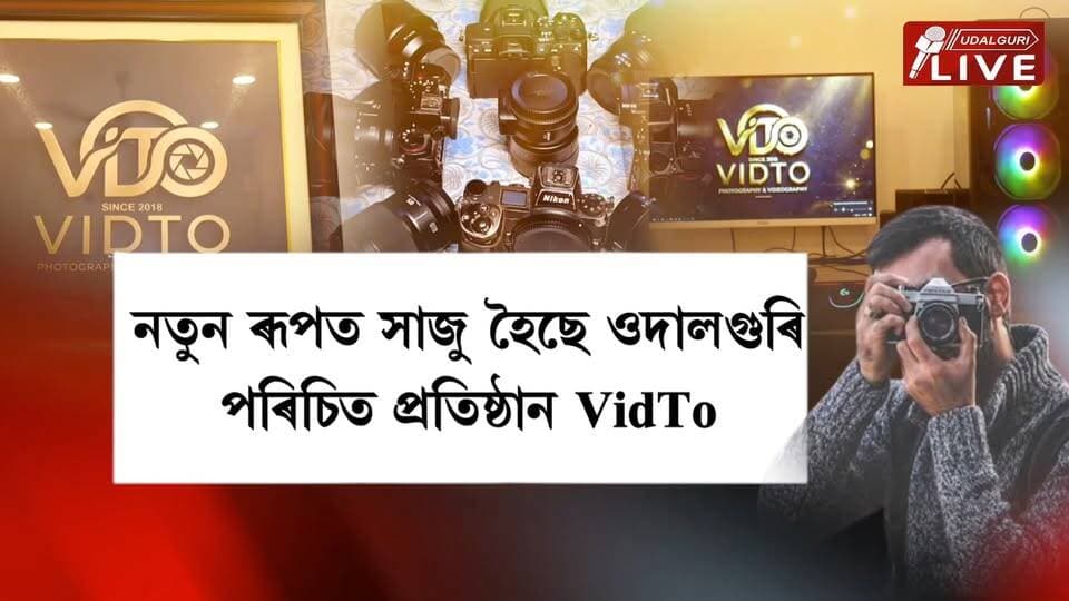 ফটোগ্ৰাফী আৰু ভিডিঅ’গ্ৰাফীৰ জৰিয়তে স্মৰণীয় কৰক আপোনাৰ বিশেষ মুহূৰ্ত। নতুন ৰূপত সাজু হৈছে ওদালগুৰি পৰিচিত প্ৰতিষ্ঠান VidTo । আধুনিক তথা উন্নত কেমেৰাৰে ক্লিক কৰক আপোনাৰ বিশেষ মুহূৰ্তবোৰ। সমগ্ৰ অসমত সেৱা আগবঢ়াৱলৈ নতুন ৰূপত সাজু ওদালগুৰিৰ VidTo