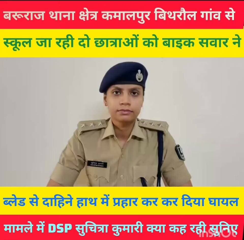 बरूराज थाना क्षेत्र के कमालपुर बिथरौल से स्कूल जा रही छात्राओ की बाइक सवार ने ब्लेड दाहिने हाथ पर प्रहार कर दिया,DSP सुचित्रा कुमारी क्या कुछ कही सुनिए