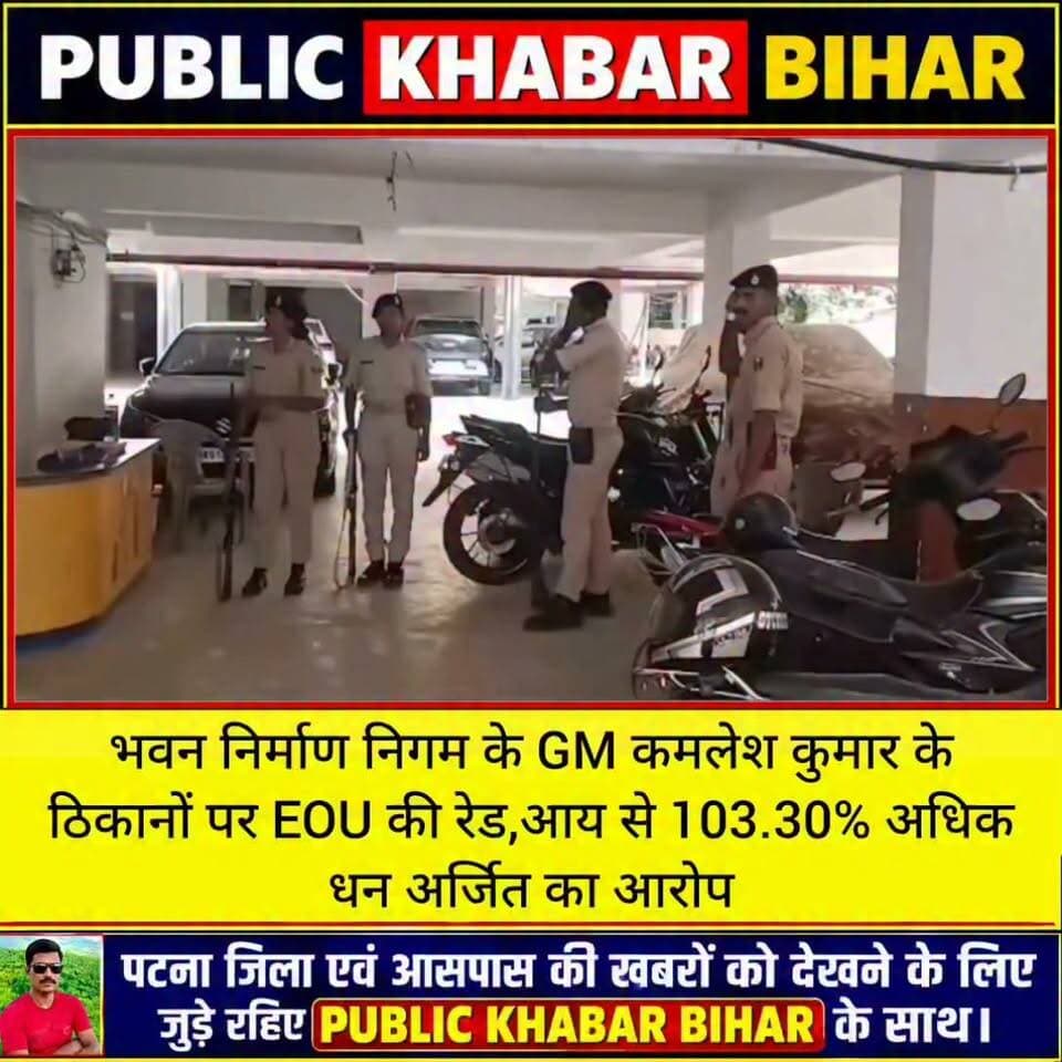 बिहार भवन निर्माण निगम के GM कमलेश कुमार के पटना समेत 4 ठिकानों पर EOU की रेड,आय से 103.30% अधिक धन अर्जित का आरोप