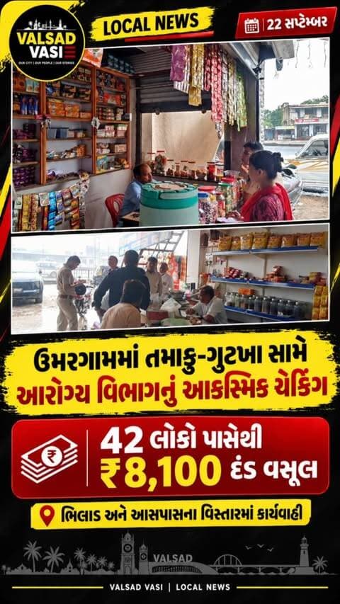 🚨 ઉમરગામમાં તમાકુ-ગુટખા સામે આરોગ્ય વિભાગની કાર્યવાહી
વલસાડ જિલ્લાના ઉમરગામ તાલુકાના ભિલાડ અને આસપાસના વિસ્તારમાં આરોગ્ય વિભાગની ટાસ્કફોર્સ દ્વારા તા. 22 સપ્ટેમ્બરે આકસ્મિક ચેકિંગ હાથ ધરાયું હતું.
ચેકિંગ દરમિયાન તમાકુ/ગુટખાનું વેચાણ કરતા દુકાનદારો તેમજ જાહેરમાં ધુમ્રપાન કરતા મળી કુલ 42 લોકો પાસેથી ₹8,100નો દંડ વસૂલ કરવામાં આવ્યો હતો.
📍 ભિલાડ અને આસપાસનો વિસ્તાર
💰 કુલ દંડ: ₹8,100
👥 કુલ 42 લોકો સામે કાર્યવાહી
#Valsad #ValsadVasi #Umargam #Bhilad #GujaratNews LocalNews TobaccoFree Gutkha HealthDepartment ValsadNews
Disclaimer: આ માહિતી ઉપલબ્ધ સરકારી/સ્થાનિક અહેવાલ અને પ્રાપ્ત વિગતોના આધારે રજૂ કરવામાં આવી છે. પોસ્ટનો હેતુ માત્ર સમાચાર અને જનજાગૃતિનો છે. વધુ વિગતો અથવા સત્તાવાર સ્પષ્ટતા માટે સંબંધિત સરકારી વિભાગનો સંપર્ક કરવો.