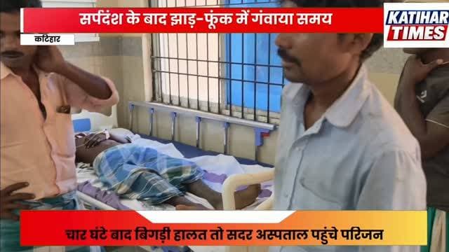 कटिहार में सर्पदंश के बाद झाड़-फूंक में गंवाया समय, युवक की हालत गंभीर, चार घंटे बाद बिगड़ी हालत तो सदर अस्पताल पहुंचे परिजन, अस्पताल उपाधीक्षक ने किया मरीज का उपचार