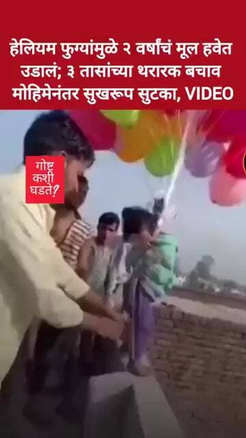 हेलियम फुग्यांमुळे २ वर्षांचं मूल हवेत उडालं; ३ तासांच्या थरारक बचाव मोहिमेनंतर सुखरूप सुटका