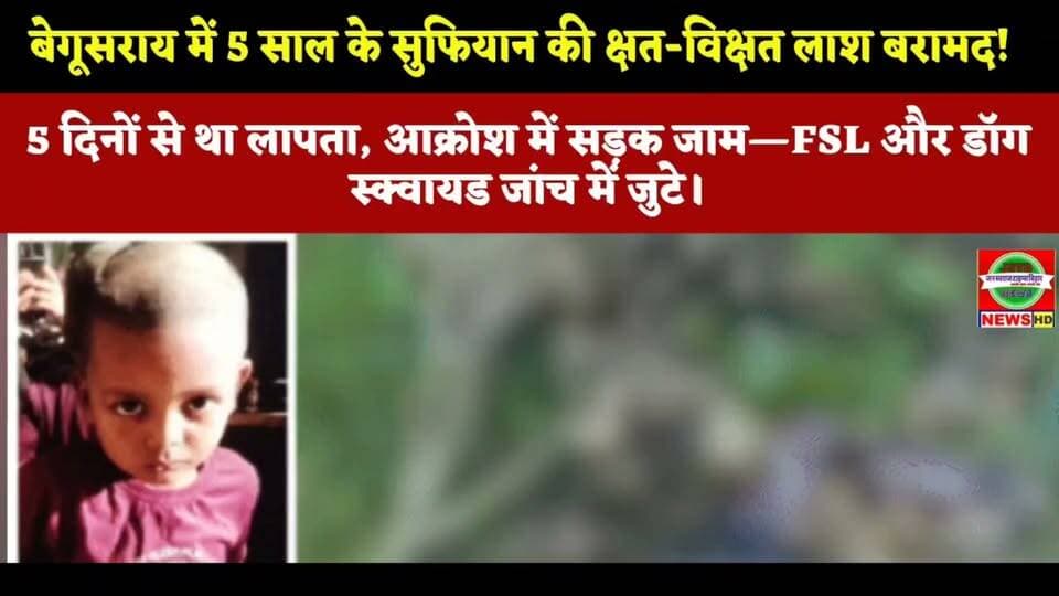 बेगूसराय में 5 साल के सुफियान की क्षत-विक्षत लाश बरामद! 5 दिनों से था लापता, आक्रोश में सड़क जाम—FSL और डॉग स्क्वायड जांच में जुटे