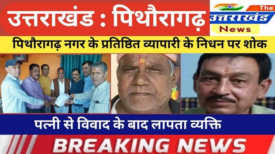 उत्तराखंड। पिथौरागढ़ नगर के प्रतिष्ठित व्यापारी के निधन पर शोक।पत्नी से विवाद के बाद लापता व्यक्ति।