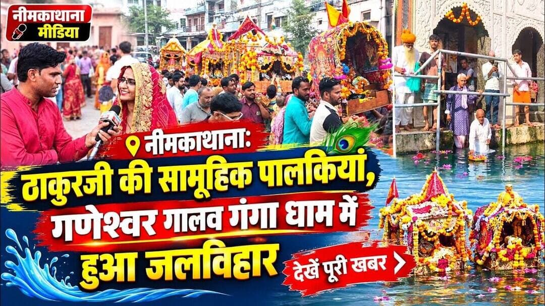 नीमकाथाना में निकलीं ठाकुरजी की सामूहिक पालकियां, गालव गंगा धाम में हुआ जलविहार, #neemkathanamedia