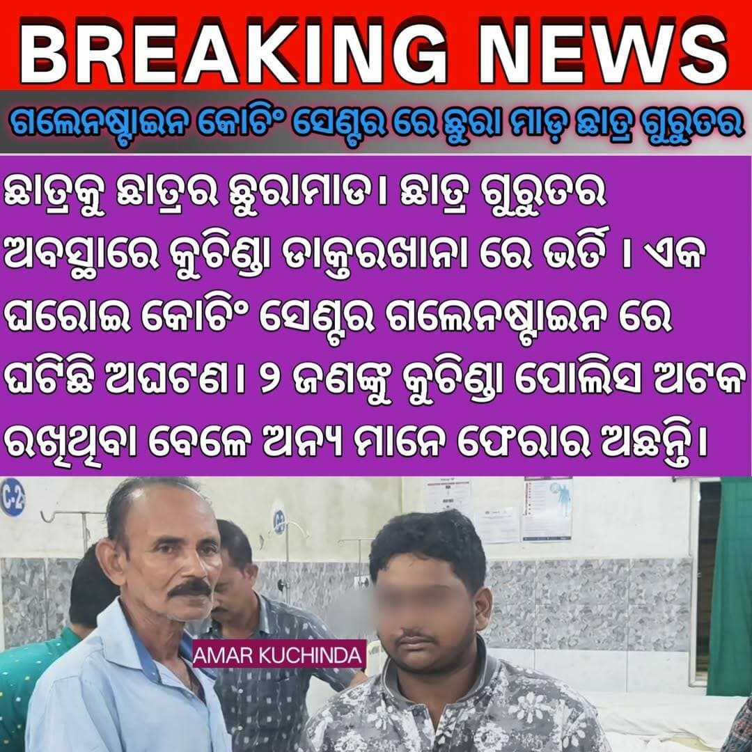 ଛାତ୍ରକୁ ଛାତ୍ରର ଛୁରାମାଡ। ଛାତ୍ର ଗୁରୁତର ଅବସ୍ଥାରେ କୁଚିଣ୍ଡା ଡାକ୍ତରଖାନା ରେ ଭର୍ତି । ଏକ ଘରୋଇ କୋଚିଂ ସେଣ୍ଟରରେ ଘଟିଛି ଅଘଟଣ। ୨ ଜଣଙ୍କୁ କୁଚିଣ୍ଡା ପୋଲିସ ଅଟକ ରଖିଥିବା ବେଳେ ଅନ୍ୟ ମାନେ ଫେରାର ଅଛନ୍ତି। <nis:link nis:type=tag nis:id=kuchinda nis:value=kuchinda nis:enabled=true nis:link/> <nis:link nis:type=tag nis:id=newsupdate nis:value=NewsUpdate nis:enabled=true nis:link/> <nis:link nis:type=tag nis:id=amarkuchinda nis:value=amarkuchinda nis:enabled=true nis:link/> <nis:link nis:type=tag nis:id=coaching nis:value=coaching nis:enabled=true nis:link/>
