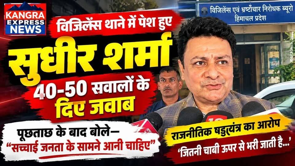 विजिलेंस थाने में पेश हुए धर्मशाला विधायक सुधीर शर्मा, 40-50 सवालों के दिए जवाब |
Kangra Express
धर्मशाला : विधायक सुधीर शर्मा बुधवार को आय से अधिक संपत्ति मामले की जांच के सिलसिले में दूसरी बार विजिलेंस कार्यालय पहुंचे। करीब 1 बजे कार्यालय पहुंचने के बाद उनसे विस्तृत पूछताछ की गई।
पूछताछ के बाद सुधीर शर्मा ने बताया कि उनके सामने करीब 40 से 50 सवालों वाली प्रश्नावली रखी गई, जिसमें घर की लागत, परिवार और वर्ष 2013 से 2023 तक के चेक पीरियड से जुड़े सवाल शामिल थे। उन्होंने कहा कि मांगी गई जानकारी और दस्तावेज विजिलेंस अधिकारियों को उपलब्ध करवा दिए गए हैं।
सुधीर शर्मा ने आरोप लगाया कि उनके खिलाफ कार्रवाई राजनीतिक और कानूनी षड्यंत्र का हिस्सा है और कहा कि वह चाहते हैं कि मामले की वास्तविकता आगामी चुनाव से पहले जनता के सामने आए। उन्होंने यह भी कहा कि जरूरत पड़ने पर वह आगे भी विजिलेंस के समक्ष पेश होकर जानकारी और दस्तावेज उपलब्ध करवाने के लिए तैयार हैं।