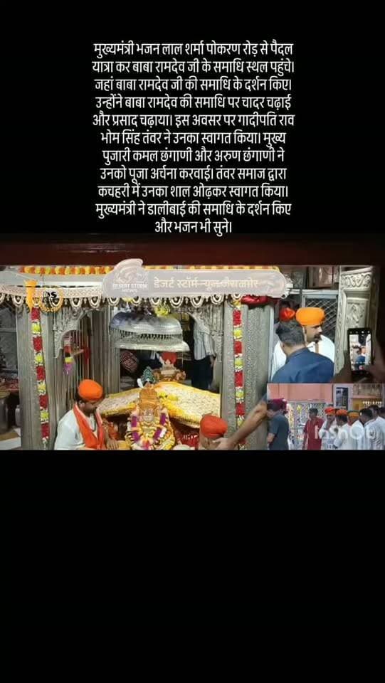 #desertstormnews #jaisalmernews #newsofjaisalmer #desertstorm मुख्यमंत्री भजन लाल शर्मा पोकरण रोड़ से पैदल यात्रा कर बाबा रामदेव जी के समाधि स्थल पहुंचे। जहां बाबा रामदेव जी की समाधि के दर्शन किए। उन्होंने बाबा रामदेव की समाधि पर चादर चढ़ाई और प्रसाद चढ़ाया। इस अवसर पर गादीपति राव भोम सिंह तंवर ने उनका स्वागत किया। मुख्य पुजारी कमल छंगाणी और अरुण छंगाणी ने उनको पूजा अर्चना करवाई। तंवर समाज द्वारा कचहरी में उनका शाल ओढ़कर स्वागत किया। मुख्यमंत्री ने डालीबाई की समाधि के दर्शन किए और भजन भी सुने।