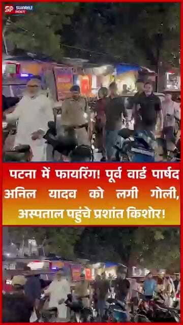 Patna में Firing! पूर्व वार्ड पार्षद Anil Yadav को लगी गोली, अस्पताल पहुंचे Prashant Kishor!