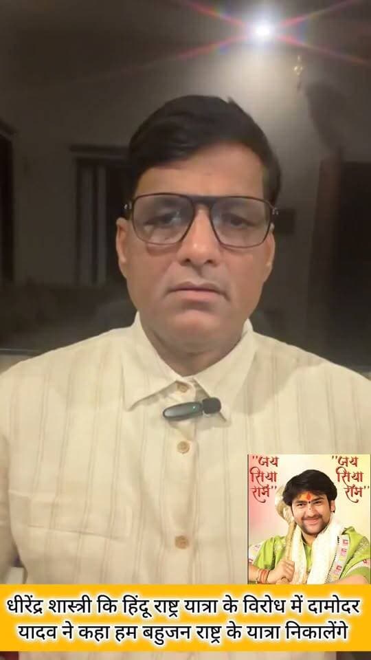 बागेश्वर धाम के धीरेंद्र शास्त्री के हिंदू राष्ट्र यात्रा के खिलाफ दामोदर यादव ने ऐलान किया हम बहुजन राष्ट्र बनाने के लिए यात्रा निकालेंगे..
आप सभी लोग अपनी राय जरुर दें..??