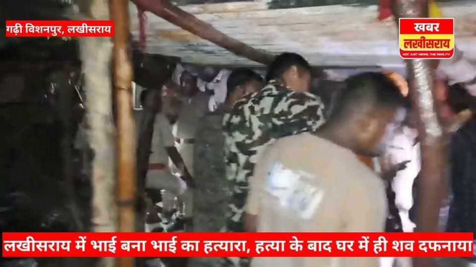 लखीसराय में भाई बना भाई का हत्₹#यारा, हत्&या के बाद घर में ही शव दफनाया; सूचना पर पहुंची पुलिस।