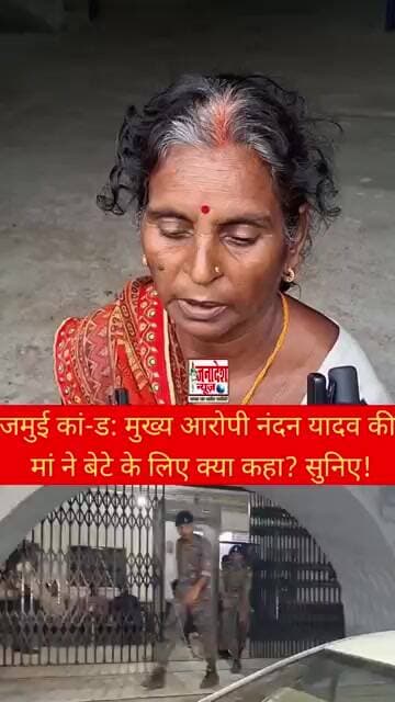 जमुई कां- ड: मुख्य आरोपी नंदन यादव की मां ने बेटे के लिए क्या कहा? सुनिए!