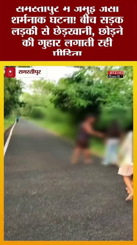 समस्तीपुर में जमुई जैसी शर्मनाक घटना! बीच सड़क लड़की से छेड़खानी, छोड़ने की गुहार लगाती रही पीड़िता