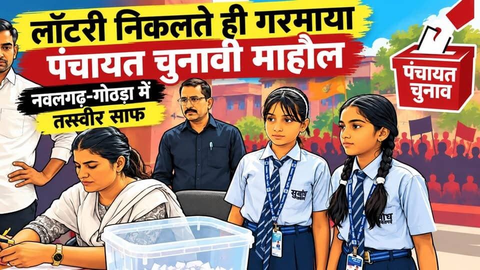 लॉटरी निकलते ही गरमाया पंचायत चुनावी माहौल, नवलगढ़़-गोठड़ा में तस्वीर साफ