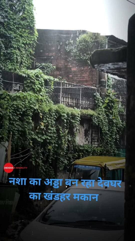 देवघर के खंडहर मकान में BS का खेल, नशे के लिए safe जोन बन रहा खंडहर मकान, PART one कल से देवघर इंटरसिटी पर