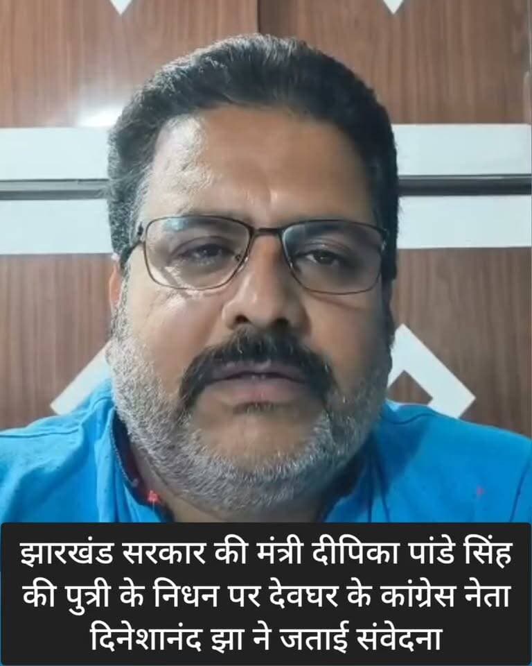 झारखंड सरकार की मंत्री दीपिका पांडे सिंह की पुत्री के निधन पर देवघर के कांग्रेस नेता दिनेशानंद झा ने जताई संवेदना